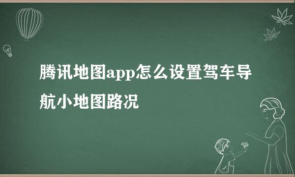 腾讯地图app怎么设置驾车导航小地图路况