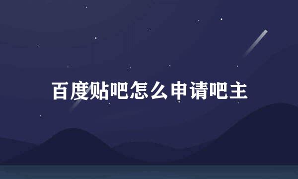 百度贴吧怎么申请吧主