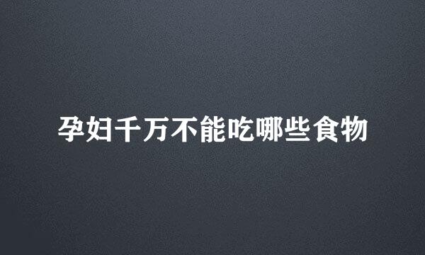 孕妇千万不能吃哪些食物