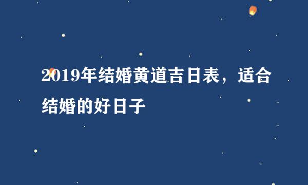 2019年结婚黄道吉日表，适合结婚的好日子