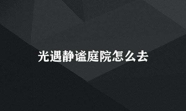 光遇静谧庭院怎么去