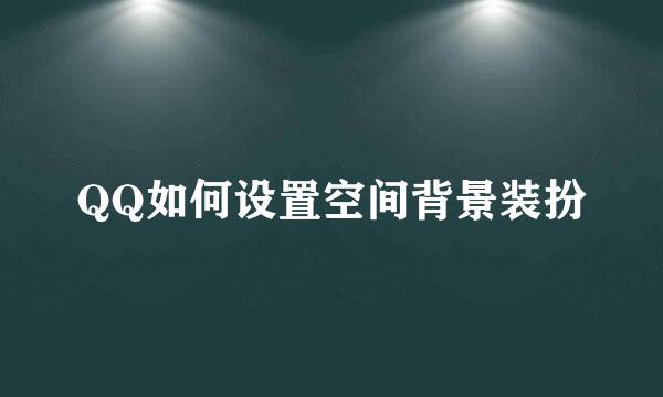 QQ如何设置空间背景装扮