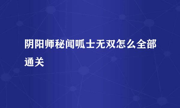 阴阳师秘闻呱士无双怎么全部通关
