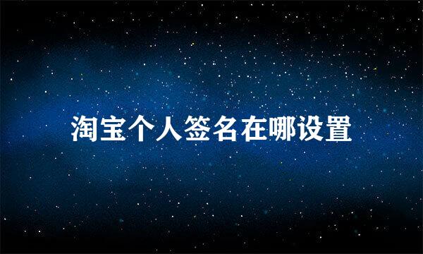 淘宝个人签名在哪设置