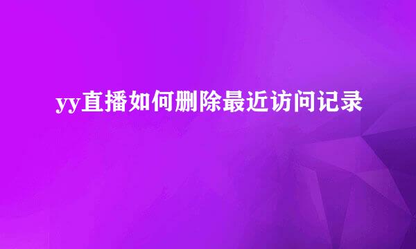 yy直播如何删除最近访问记录
