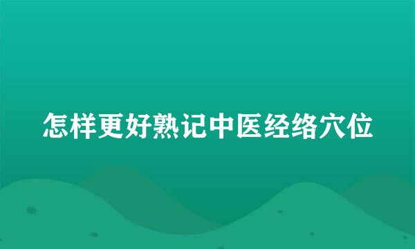 怎样更好熟记中医经络穴位