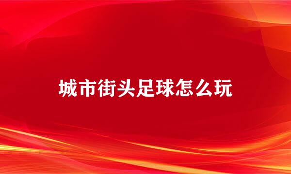 城市街头足球怎么玩