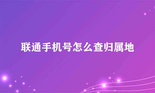 联通手机号怎么查归属地