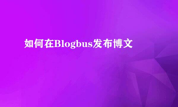 如何在Blogbus发布博文