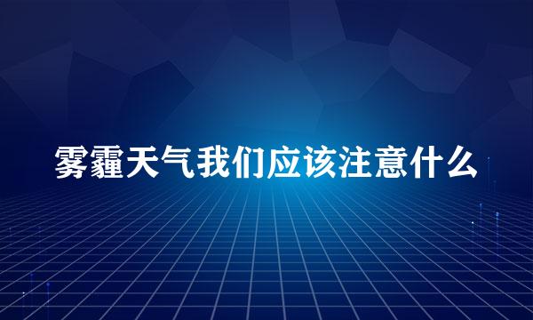 雾霾天气我们应该注意什么