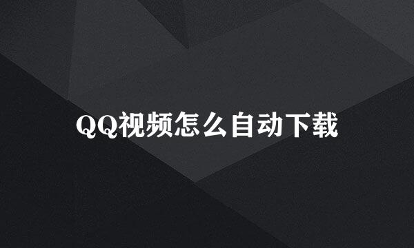 QQ视频怎么自动下载