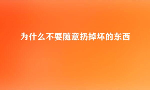 为什么不要随意扔掉坏的东西