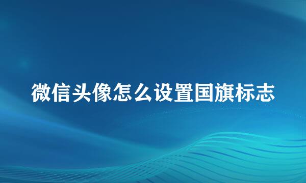 微信头像怎么设置国旗标志