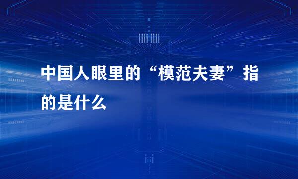 中国人眼里的“模范夫妻”指的是什么