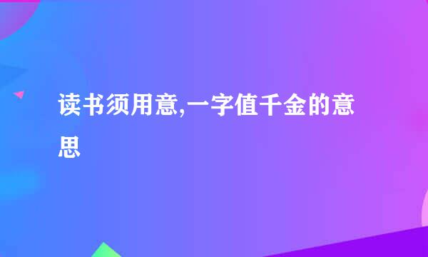 读书须用意,一字值千金的意思