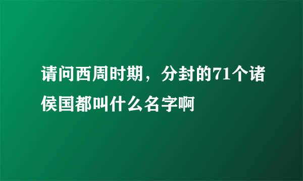 请问西周时期，分封的71个诸侯国都叫什么名字啊