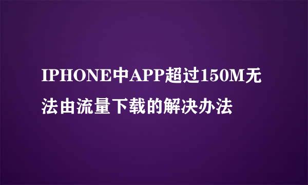 IPHONE中APP超过150M无法由流量下载的解决办法