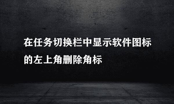 在任务切换栏中显示软件图标的左上角删除角标