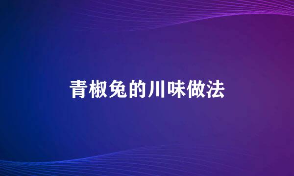 青椒兔的川味做法