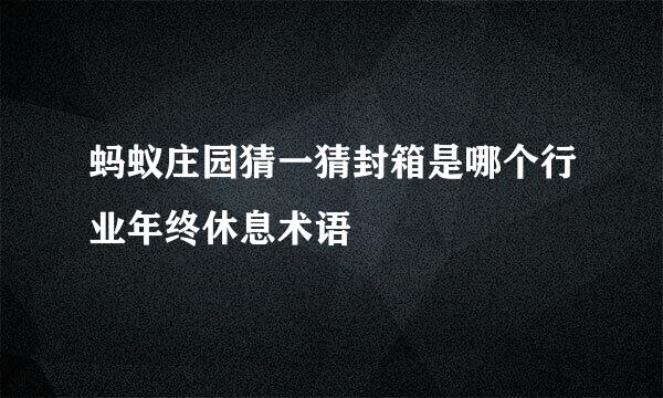 蚂蚁庄园猜一猜封箱是哪个行业年终休息术语