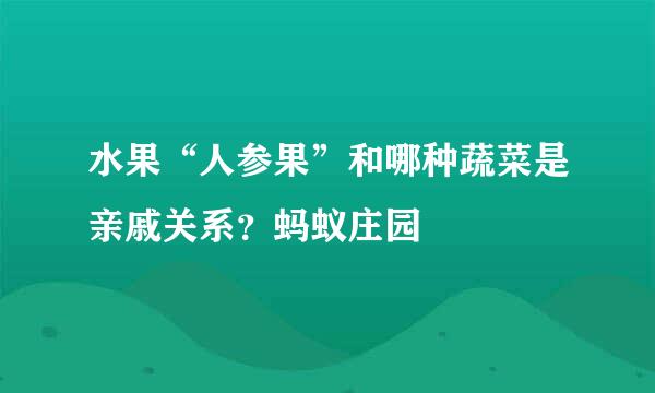 水果“人参果”和哪种蔬菜是亲戚关系？蚂蚁庄园