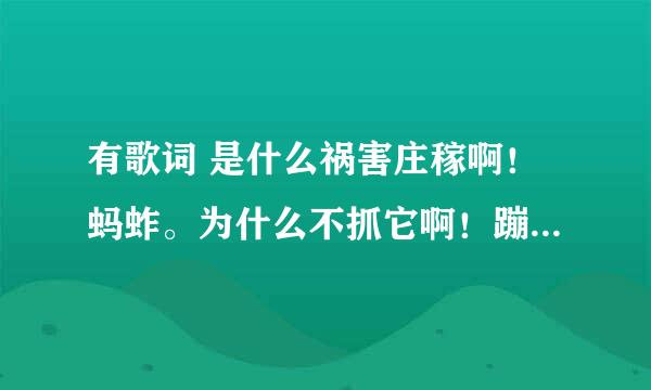 有歌词 是什么祸害庄稼啊！蚂蚱。为什么不抓它啊！蹦哒 是什么歌