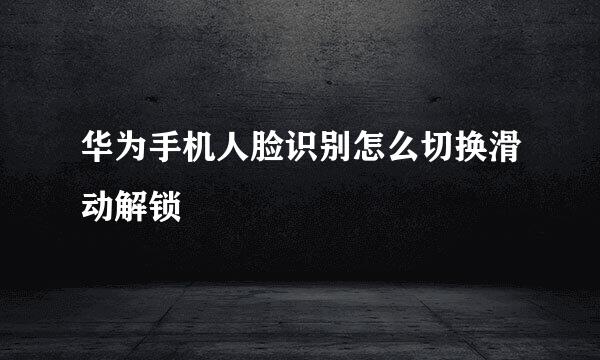 华为手机人脸识别怎么切换滑动解锁