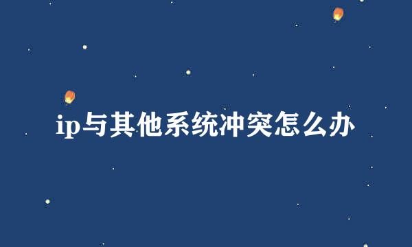 ip与其他系统冲突怎么办