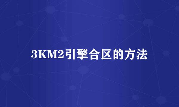3KM2引擎合区的方法