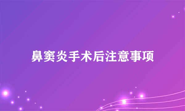 鼻窦炎手术后注意事项