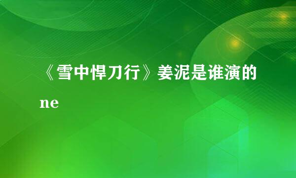 《雪中悍刀行》姜泥是谁演的ne 