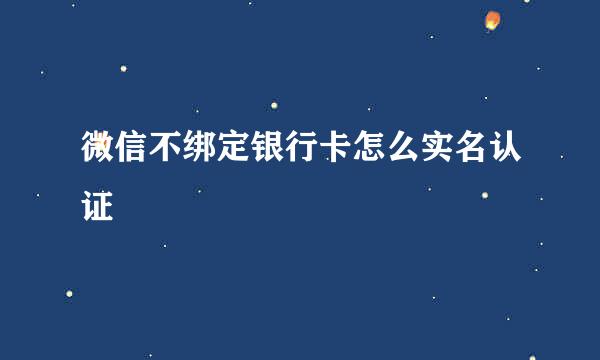 微信不绑定银行卡怎么实名认证