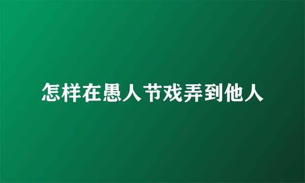 怎样在愚人节戏弄到他人