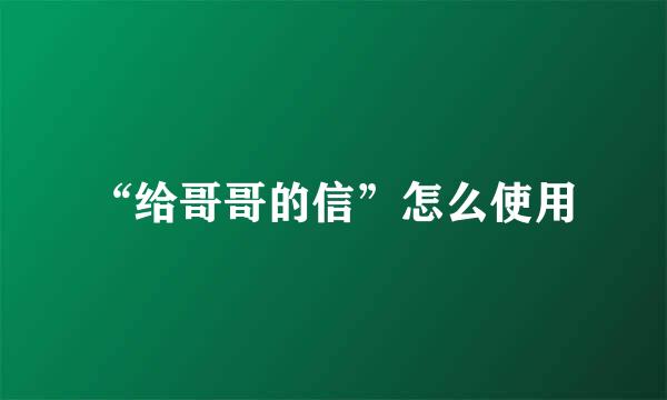 “给哥哥的信”怎么使用