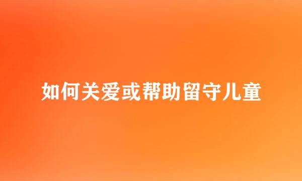 如何关爱或帮助留守儿童