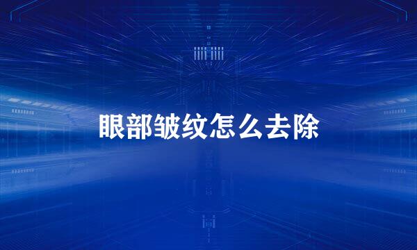 眼部皱纹怎么去除