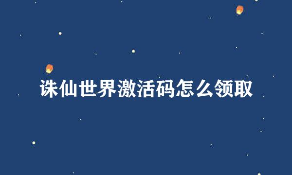 诛仙世界激活码怎么领取