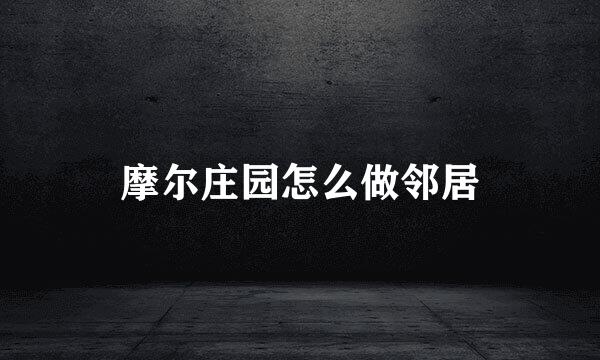 摩尔庄园怎么做邻居