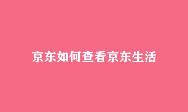 京东如何查看京东生活