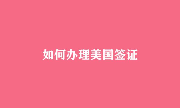 如何办理美国签证