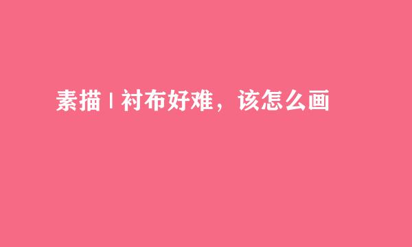 素描 | 衬布好难，该怎么画