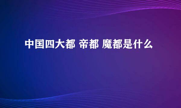 中国四大都 帝都 魔都是什么