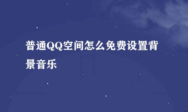 普通QQ空间怎么免费设置背景音乐
