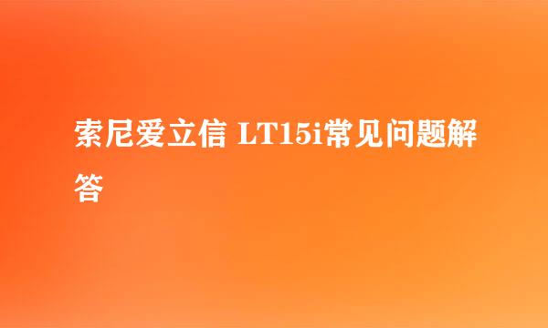 索尼爱立信 LT15i常见问题解答