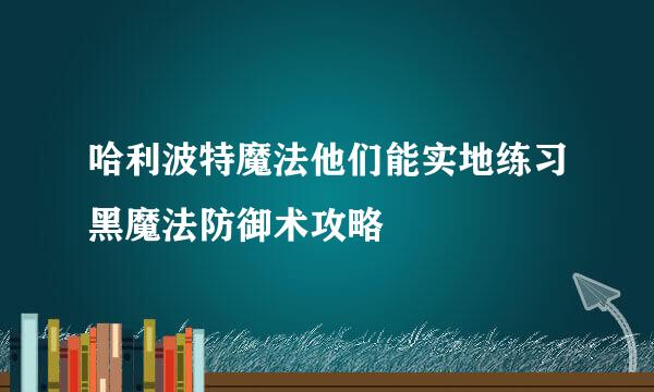哈利波特魔法他们能实地练习黑魔法防御术攻略