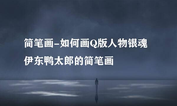 简笔画-如何画Q版人物银魂伊东鸭太郎的简笔画