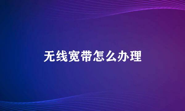 无线宽带怎么办理