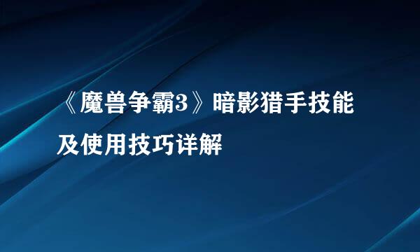 《魔兽争霸3》暗影猎手技能及使用技巧详解