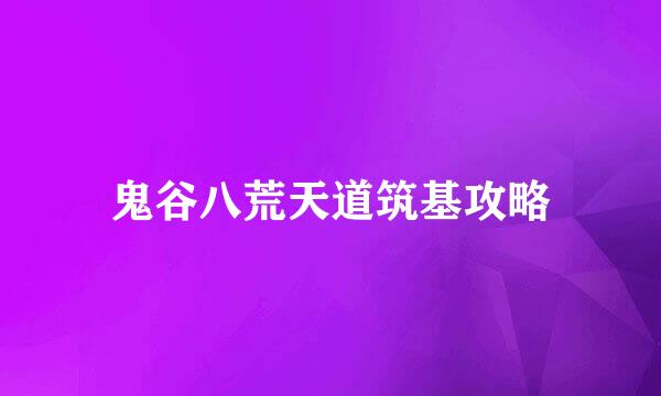 鬼谷八荒天道筑基攻略
