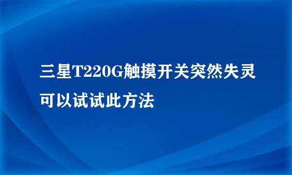 三星T220G触摸开关突然失灵可以试试此方法